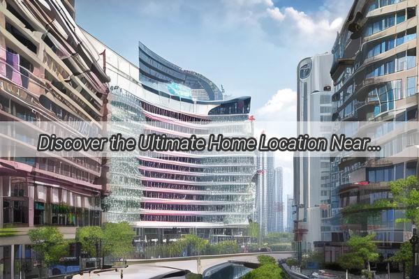 Discover the Ultimate Home Location Near Guangzhou West Railway Station  Your Gateway to Urban Comfort and Convenience